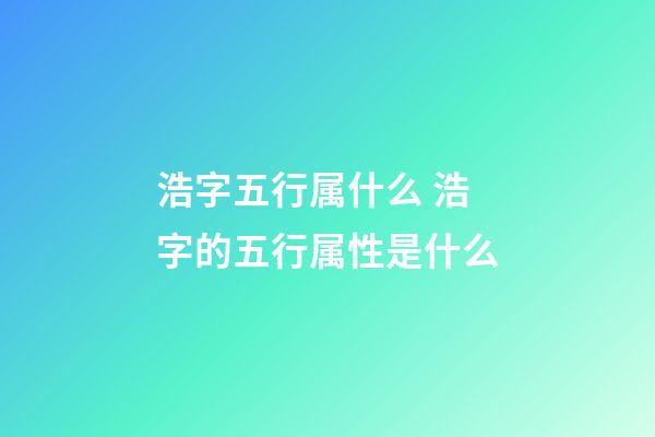 浩字五行属什么 浩字的五行属性是什么
